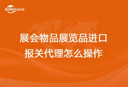 展會物品展覽品進口報關代理怎么操作