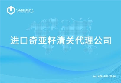 【進口奇亞籽清關代理公司】告訴你奇亞籽進口流程