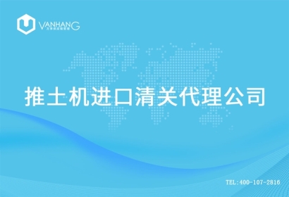 【推土機(jī)進(jìn)口清關(guān)代理公司】告訴你推土機(jī)進(jìn)口流程