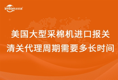 美國(guó)大型采棉機(jī)進(jìn)口報(bào)關(guān)清關(guān)代理周期需要多長(zhǎng)時(shí)間