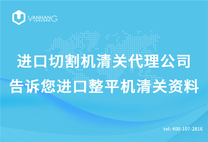 進口切割機清關代理公司告訴您進口整平機清關資料 進口切割機清關代理公司